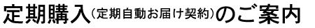 定期購入（定期自動お届け契約）のご案内