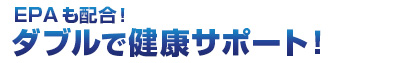 EPAも配合！　ダブルで健康サポート！