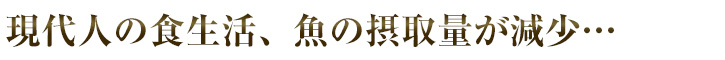 現代人の食生活、魚の摂取量が減少・・・
