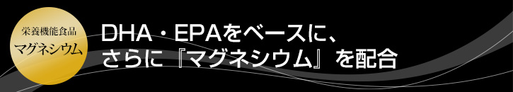 DHA・EPAをベースに、さらにマグネシウムを配合