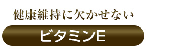 健康維持に欠かせない「ビタミンE」