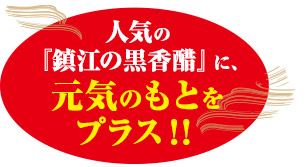 人気の「鎮江の黒香醋」に、元気のもとをプラス！！