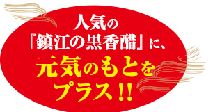 人気の「鎮江の黒香醋」に、元気のもとをプラス！！