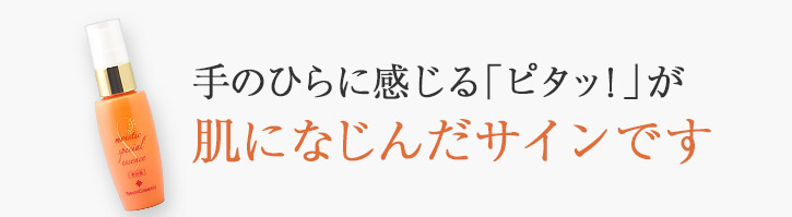 手のひらに感じる「ピタッ！」が肌になじんだサインです