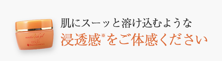 肌にスーッと溶け込むような浸透感をご体感ください