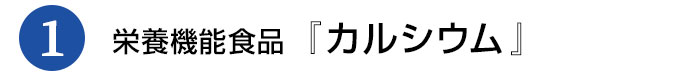 1 栄養機能食品「カルシウム」