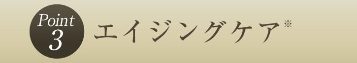 ポイント3 エイジングケア(※)