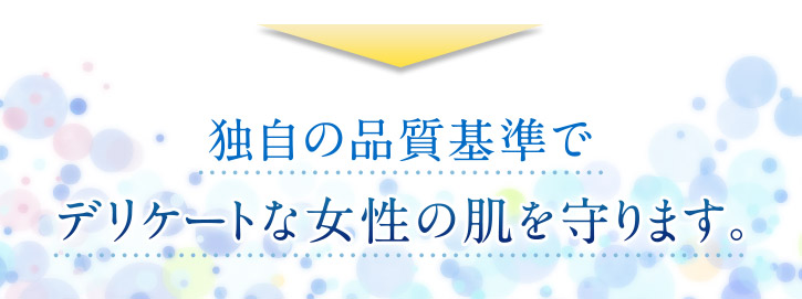 独自の品質基準でデリケートな女性の肌を守ります。