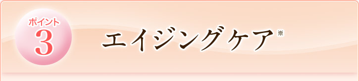 ポイント３　エイジングケア（※）
