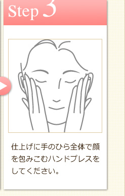 Step3　仕上げに手のひら全体で顔を包みこむハンドプレスをしてください。