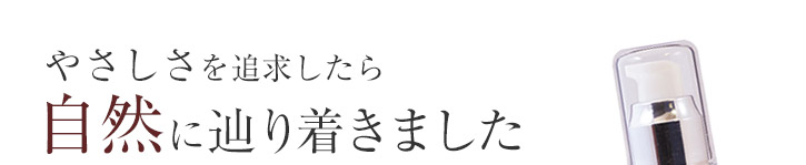 やさしさを追求したら、自然に辿り着きました。