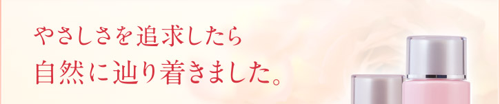 やさしさを追求したら、自然に辿り着きました。