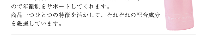 商品一つひとつの特徴を活かして、それぞれの配合成分を厳選しています。