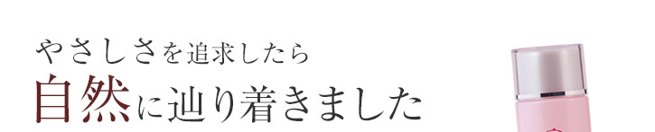 やさしさを追求したら、自然に辿り着きました。