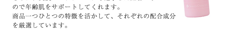 商品一つひとつの特徴を活かして、それぞれの配合成分を厳選しています。