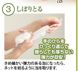 3.しぼりとる　きめ細かい弾力のある泡になったら、ネットを絞るように泡を取ります。　完成！手のひらをひっくり返して揺らしても落ちない弾力が目安！