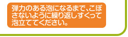 弾力のある泡になるまで、こぼさないように繰り返しすくって泡立ててください。