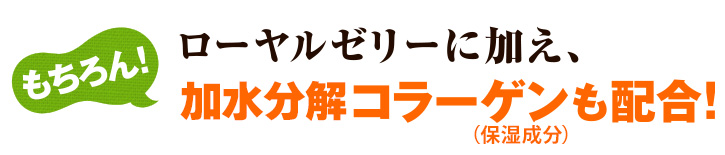 もちろん！ローヤルゼリーに加え、加水分解コラーゲン（保湿成分）も配合！