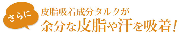 さらに！皮脂吸着成分タルクが、汚れをガッチリ吸着！