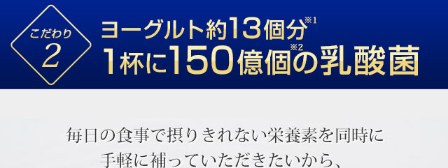 ヨーグルト約13個分　1杯に150億個の乳酸菌