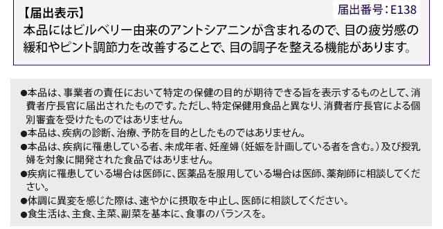 【届出表示】本品にはビルベリー由来のアントシアニンが含まれるので、目の疲労感の緩和やピント調節力を改善することで、目の調子を整える機能があります。