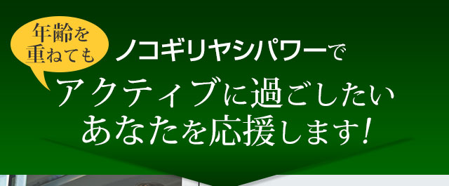年齢を重ねても、アクティブに過ごしたいあなたを応援します！