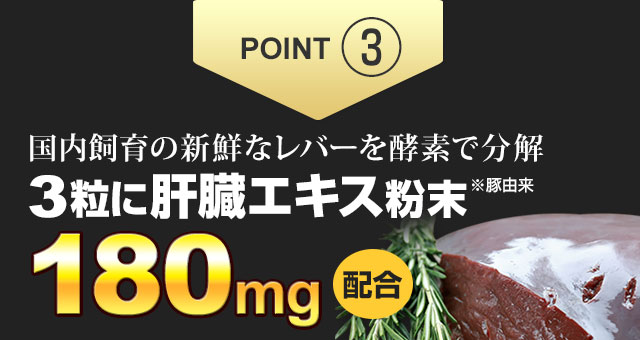 国内飼育の新鮮なレバーを酵素で分解した肝臓エキス粉末。3粒に180mg配合。