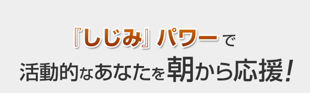 家事に。仕事に。しじみパワーで活動的なあなたを朝から応援！