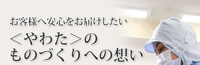 お客様へ安心をお届けしたい。やわたのものづくりへの想い。