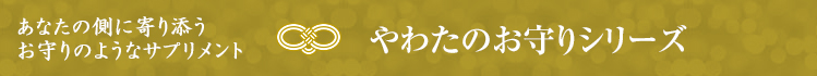 あなたの側に寄り添うお守りのようなサプリメント　やわたのお守りシリーズ