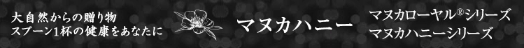 大自然からの贈り物。スプーン1杯の健康をあなたに　マヌカハニー　マヌカローヤル®シリーズ　マヌカハニーシリーズ