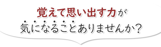 覚えて思い出す力が気になることありませんか？