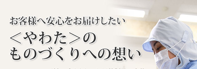 お客様へ安心をお届けしたい ＜やわた＞のものづくりへの想い