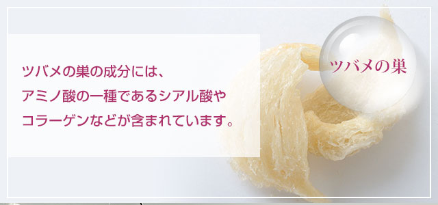 「ツバメの巣」アミノ酸の一種であるシアル酸やコラーゲンなどが含まれています。