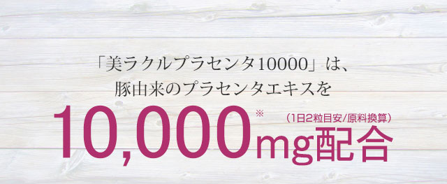 「美ラクルプラセンタ10000」豚由来プラセンタエキスを10,000mg配合（1日2粒目安　原料換算）