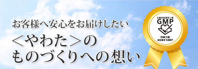 お客様へ安心をお届けしたい。
やわたのものづくりへの想い。