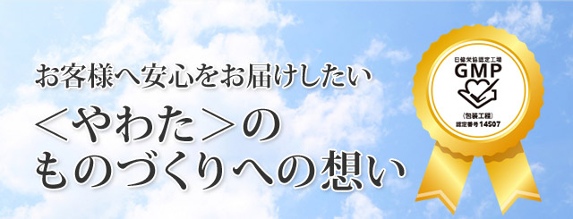 お客様へ安心をお届けしたい。
やわたのものづくりへの想い。