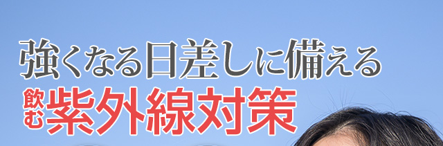 強くなる日差しに備える飲む紫外線対策